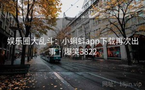 娱乐圈大乱斗：小蝌蚪app下载再次出事 · 爆笑3822