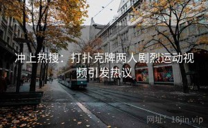 冲上热搜：打扑克牌两人剧烈运动视频引发热议