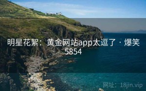明星花絮：黄金网站app太逗了 · 爆笑5854