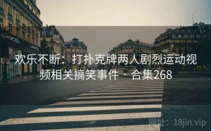 欢乐不断：打扑克牌两人剧烈运动视频相关搞笑事件 · 合集268