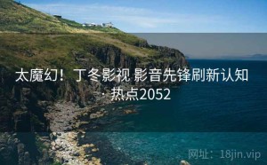 太魔幻！丁冬影视 影音先锋刷新认知 · 热点2052