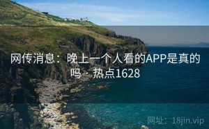 网传消息：晚上一个人看的APP是真的吗 · 热点1628