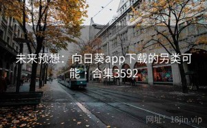 未来预想：向日葵app下载的另类可能 · 合集3592