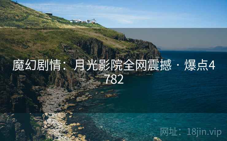 魔幻剧情：月光影院全网震撼 · 爆点4782