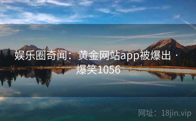 娱乐圈奇闻：黄金网站app被爆出 · 爆笑1056