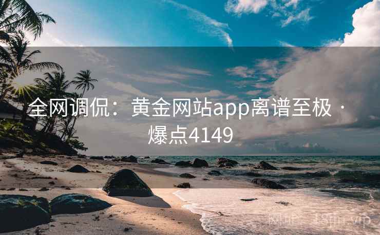 全网调侃：黄金网站app离谱至极 · 爆点4149
