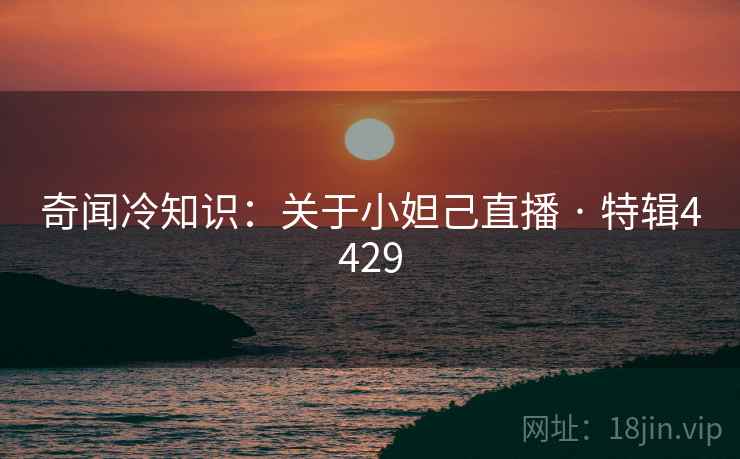 奇闻冷知识：关于小妲己直播 · 特辑4429