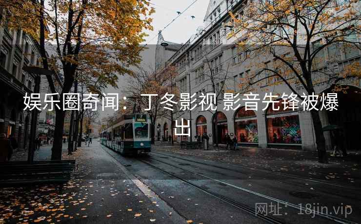 娱乐圈奇闻：丁冬影视 影音先锋被爆出