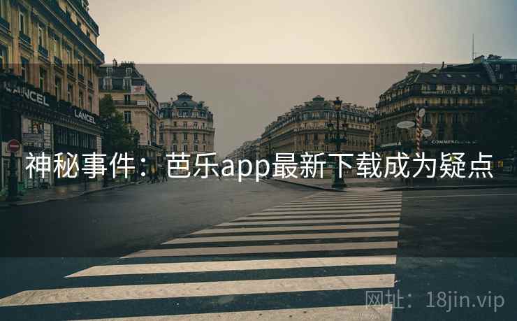 神秘事件：芭乐app最新下载成为疑点