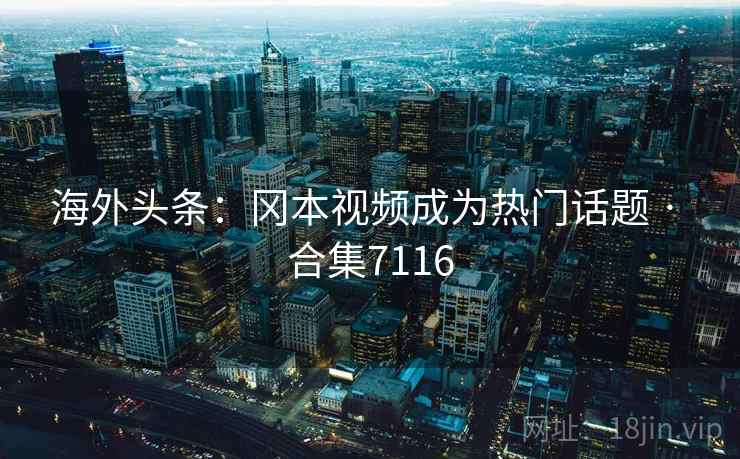 海外头条：冈本视频成为热门话题 · 合集7116