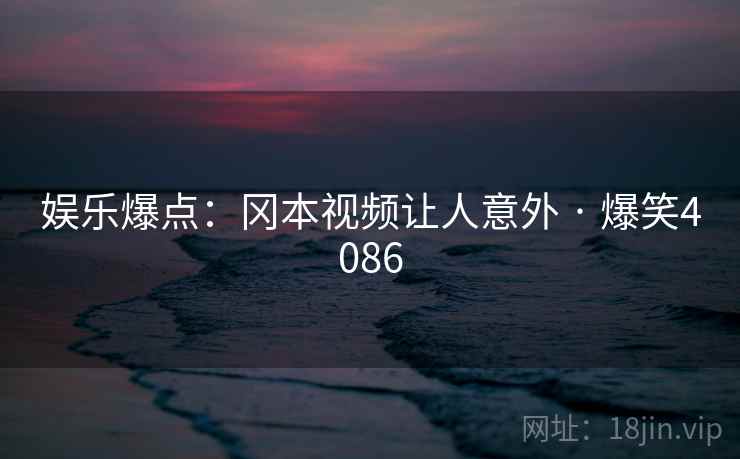 娱乐爆点：冈本视频让人意外 · 爆笑4086